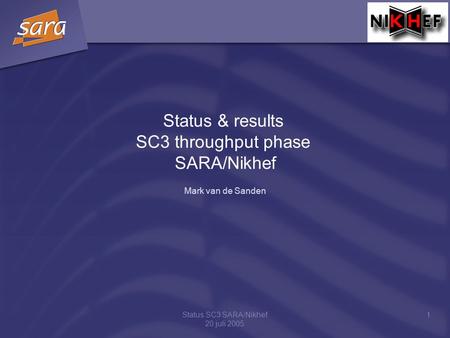 Status SC3 SARA/Nikhef 20 juli 2005 1 Status & results SC3 throughput phase SARA/Nikhef Mark van de Sanden.