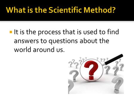  It is the process that is used to find answers to questions about the world around us.