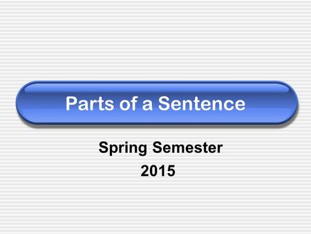 Parts of a Sentence Spring Semester 2015. A sentence is… A group of words with a subject and verb that expresses a complete thought. SUBJECT PREDICATE.