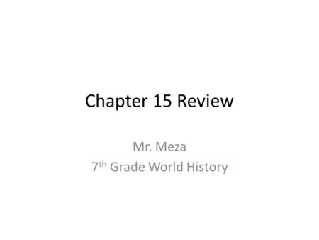 Chapter 15 Review Mr. Meza 7 th Grade World History.