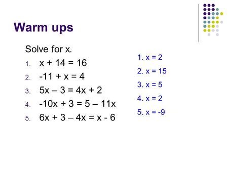Warm ups Solve for x. x + 14 = x = 4 5x – 3 = 4x + 2