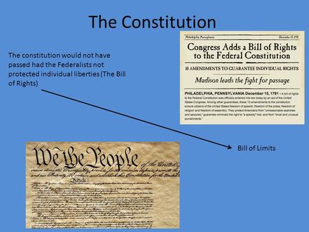 The Constitution The constitution would not have passed had the Federalists not protected individual liberties (The Bill of Rights) Bill of Limits.