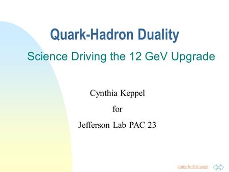 Jump to first page Quark-Hadron Duality Science Driving the 12 GeV Upgrade Cynthia Keppel for Jefferson Lab PAC 23.