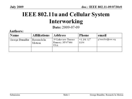 Doc.: IEEE 802.11-09/0730r0 Submission July 2009 George Bumiller, Research In MotionSlide 1 IEEE 802.11u and Cellular System Interworking Date: 2009-07-09.