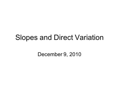 Slopes and Direct Variation December 9, 2010. Review Slope Slope – Rise Run (-1, -4) and (2, 2)