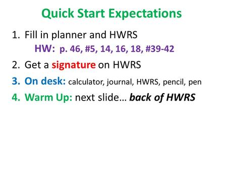 Quick Start Expectations 1.Fill in planner and HWRS HW: p. 46, #5, 14, 16, 18, #39-42 2.Get a signature on HWRS 3.On desk: calculator, journal, HWRS, pencil,