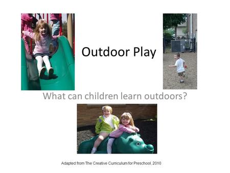 Outdoor Play What can children learn outdoors? Adapted from The Creative Curriculum for Preschool, 2010.