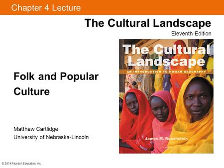 © 2014 Pearson Education, Inc. Chapter 4 Lecture Folk and Popular Culture The Cultural Landscape Eleventh Edition Matthew Cartlidge University of Nebraska-Lincoln.