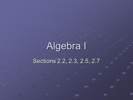 Algebra I Sections 2.2, 2.3, 2.5, 2.7. Properties of Addition Commutative Property a + b = b +a a + b = b +a 3 + (-2) = -2 +3 3 + (-2) = -2 +3 Associative.