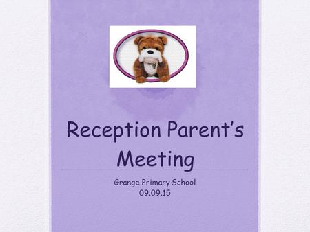 Reception Parent’s Meeting Grange Primary School 09.09.15.