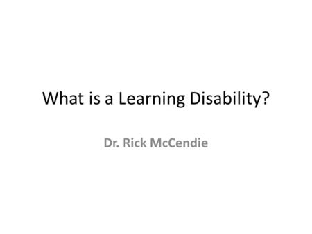 What is a Learning Disability? Dr. Rick McCendie.