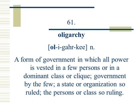 61. oligarchy [ol-i-gahr-kee] n. A form of government in which all power is vested in a few persons or in a dominant class or clique; government by the.