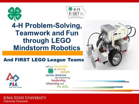 4-H Problem-Solving, Teamwork and Fun through LEGO Mindstorm Robotics And FIRST LEGO League Teams.