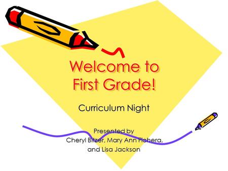 Curriculum Night Presented by Cheryl Bitzer, Mary Ann Fichera, Cheryl Bitzer, Mary Ann Fichera, and Lisa Jackson Welcome to First Grade!