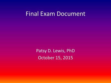 Final Exam Document Patsy D. Lewis, PhD October 15, 2015.