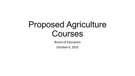 Proposed Agriculture Courses Board of Education October 6, 2015.