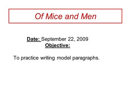 Of Mice and Men Date: September 22, 2009 Objective: To practice writing model paragraphs.