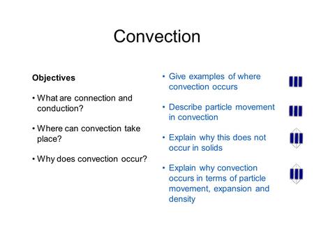 Convection Objectives What are connection and conduction? Where can convection take place? Why does convection occur? Give examples of where convection.