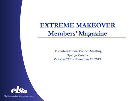 EXTREME MAKEOVER Members’ Magazine LXIV International Council Meeting Opatija, Croatia October 28 th - November 3 rd 2013.