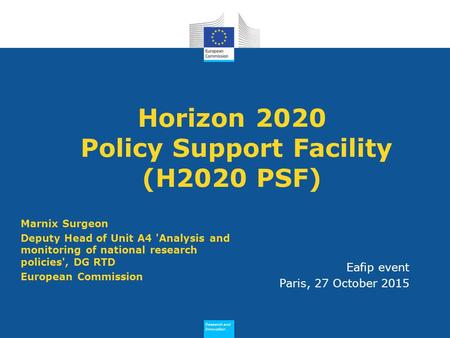 Research and Innovation Research and Innovation Horizon 2020 Policy Support Facility (H2020 PSF) Marnix Surgeon Deputy Head of Unit A4 'Analysis and monitoring.