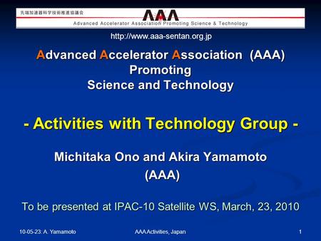 Advanced Accelerator Association (AAA) Promoting Science and Technology - Activities with Technology Group - 1 10-05-23: A. Yamamoto AAA Activities, Japan.