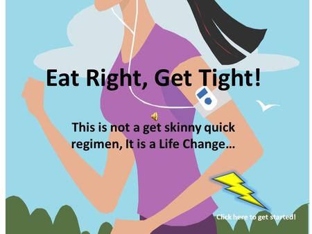 Eat Right, Get Tight! This is not a get skinny quick regimen, It is a Life Change… Click here to get started!