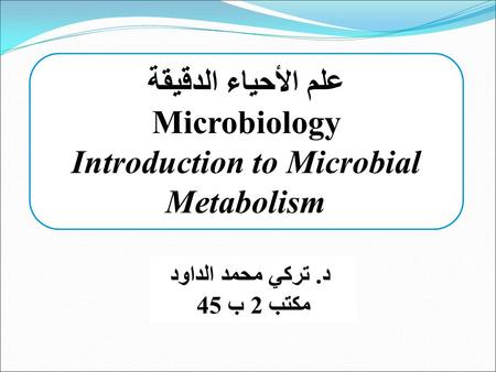 د. تركي محمد الداود مكتب 2 ب 45 علم الأحياء الدقيقة Microbiology Introduction to Microbial Metabolism.