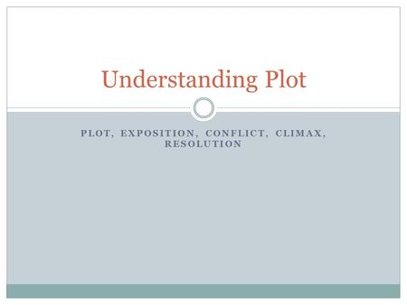PLOT, EXPOSITION, CONFLICT, CLIMAX, RESOLUTION Understanding Plot.