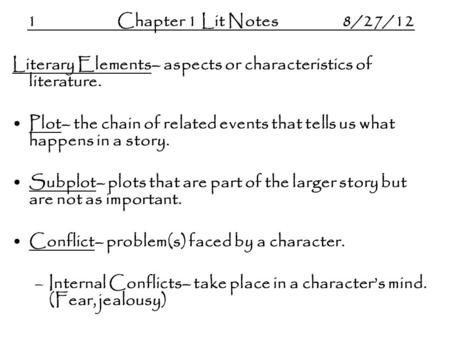 1Chapter 1 Lit Notes8/27/12 Literary Elements– aspects or characteristics of literature. Plot– the chain of related events that tells us what happens in.