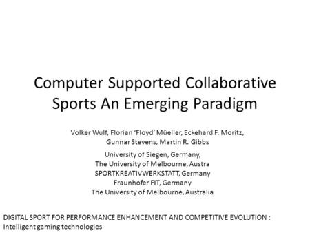 Computer Supported Collaborative Sports An Emerging Paradigm Volker Wulf, Florian ‘Floyd’ Müeller, Eckehard F. Moritz, Gunnar Stevens, Martin R. Gibbs.