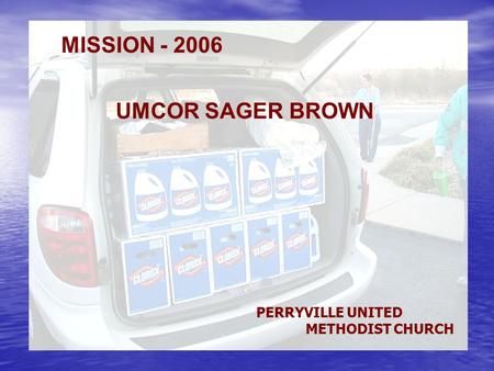 PERRYVILLE UMC 2006 UMCOR MISSION UMCOR SAGER BROWN MISSION - 2006 PERRYVILLE UNITED METHODIST CHURCH.