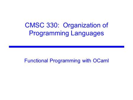 CMSC 330: Organization of Programming Languages Functional Programming with OCaml.