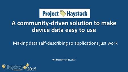 Project-Haystack: A community-driven solution to make device data easy to use Making data self-describing so applications just work Wednesday July 22,