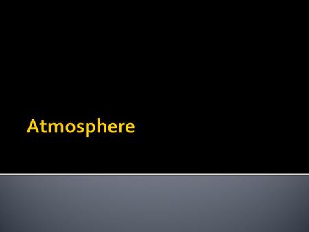  The atmosphere is a layer of gases that are held in place by earths gravity – called air.  Atmosphere is 78% nitrogen and 21% oxygen.  The atmosphere.
