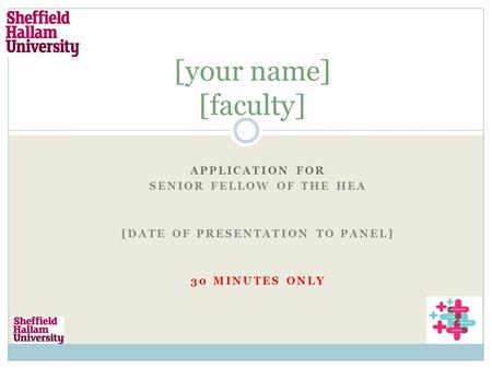[your name] [faculty] APPLICATION FOR SENIOR FELLOW OF THE HEA [DATE OF PRESENTATION TO PANEL] 30 MINUTES ONLY.