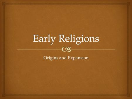 Origins and Expansion.  Hinduism  Evolved slowly over a very long period of time  Indus RVC onward  NO ONE FOUNDER  No single set of beliefs  Religion.