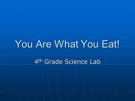 You Are What You Eat! 4th Grade Science Lab.