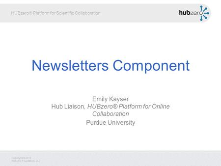 HUBzero® Platform for Scientific Collaboration Copyright © 2012 HUBzero Foundation, LLC Newsletters Component Emily Kayser Hub Liaison, HUBzero® Platform.