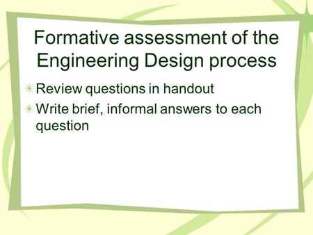 Formative assessment of the Engineering Design process Review questions in handout Write brief, informal answers to each question.