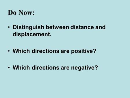 Do Now: Distinguish between distance and displacement. Which directions are positive? Which directions are negative?