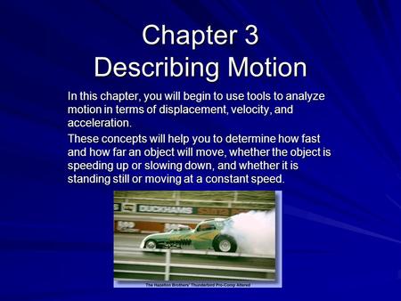 Chapter 3 Describing Motion In this chapter, you will begin to use tools to analyze motion in terms of displacement, velocity, and acceleration. These.