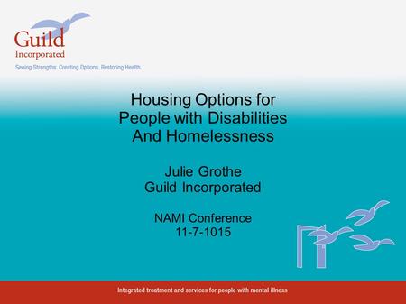 Housing Options for People with Disabilities And Homelessness Julie Grothe Guild Incorporated NAMI Conference 11-7-1015.