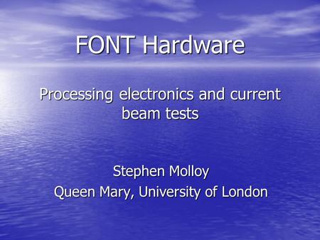FONT Hardware Processing electronics and current beam tests Stephen Molloy Queen Mary, University of London.