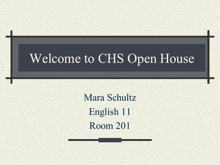 Welcome to CHS Open House Mara Schultz English 11 Room 201.
