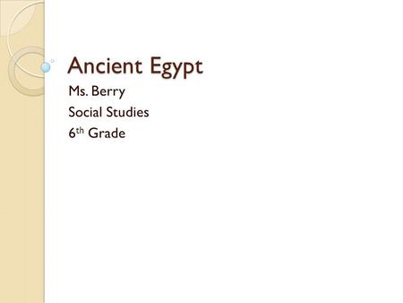 Ancient Egypt Ms. Berry Social Studies 6 th Grade.