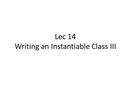 Lec 14 Writing an Instantiable Class III. Agenda Review of Instantiable Classes Scope of variables Using this to override scope issues Lab: Creating a.