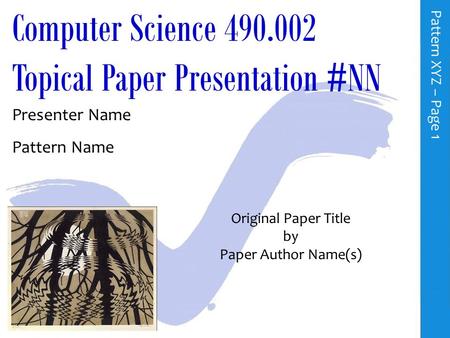 Computer Science 490.002 Topical Paper Presentation #NN Presenter Name Pattern Name P a t t e r n X Y Z – P a g e 1 Original Paper Title by Paper Author.