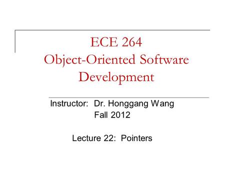 ECE 264 Object-Oriented Software Development Instructor: Dr. Honggang Wang Fall 2012 Lecture 22: Pointers.