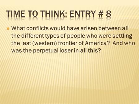  What conflicts would have arisen between all the different types of people who were settling the last (western) frontier of America? And who was the.