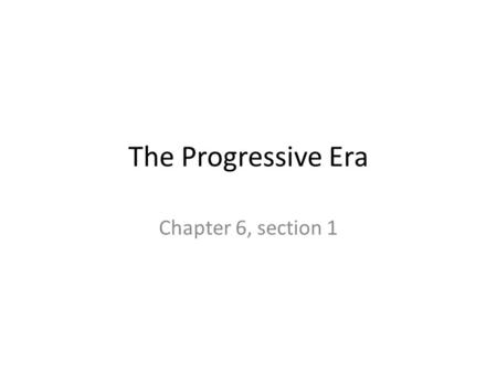 The Progressive Era Chapter 6, section 1.